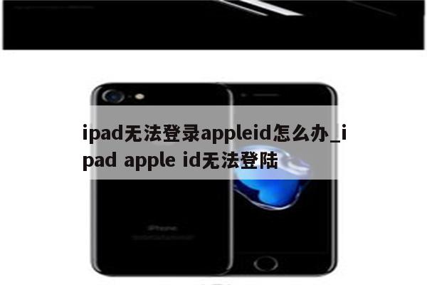 ipad无法登录appleid怎么办_ipad apple id无法登陆