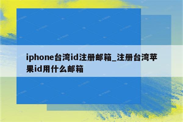 iphone台湾id注册邮箱_注册台湾苹果id用什么邮箱