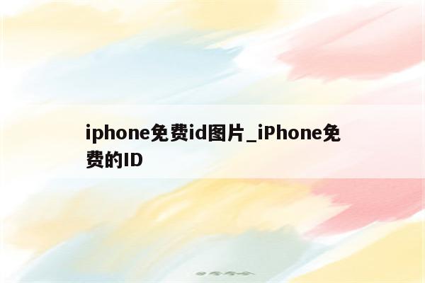 iphone免费id图片_iPhone免费的ID