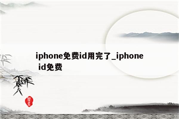 iphone免费id用完了_iphone id免费