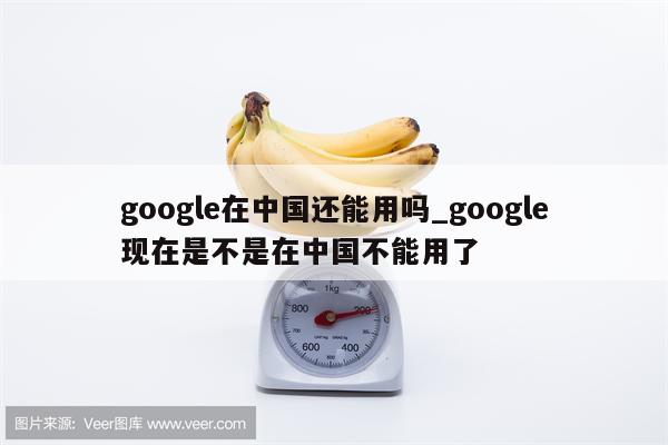 google在中国还能用吗_google现在是不是在中国不能用了