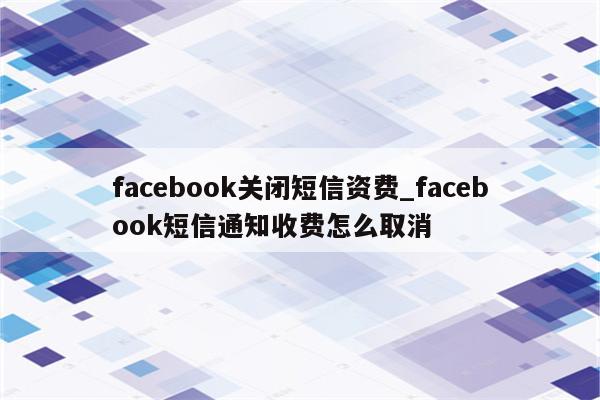 facebook关闭短信资费_facebook短信通知收费怎么取消