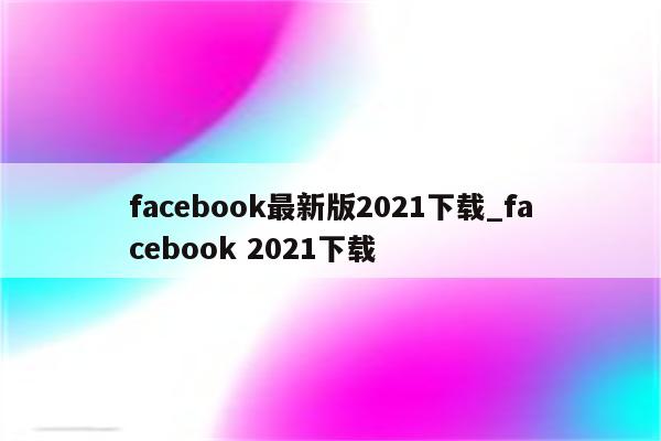 facebook最新版2021下载_facebook 2021下载