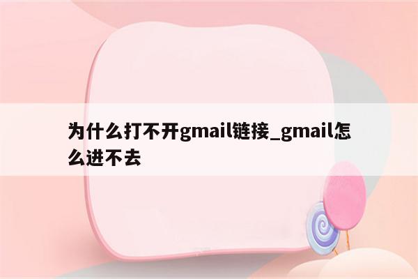 为什么打不开gmail链接_gmail怎么进不去
