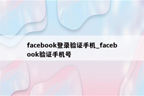 facebook登录验证手机_facebook验证手机号