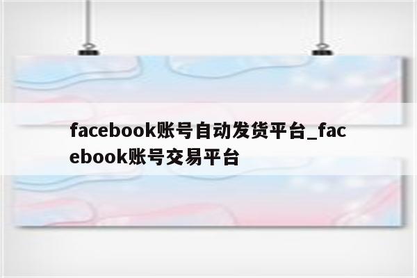 facebook账号自动发货平台_facebook账号交易平台