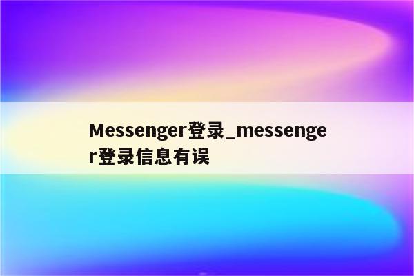 Messenger登录_messenger登录信息有误