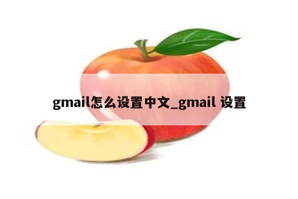 gmail怎么设置中文_gmail 设置