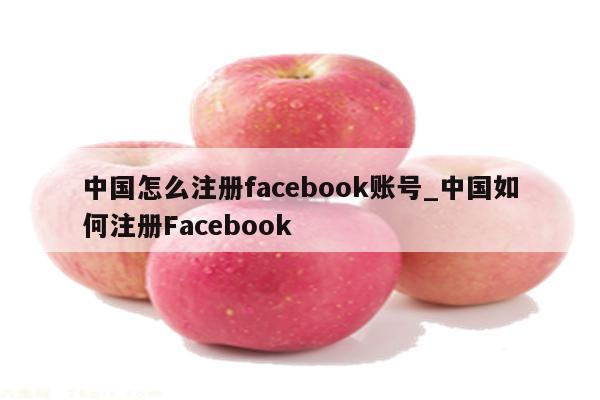 中国怎么注册facebook账号_中国如何注册Facebook