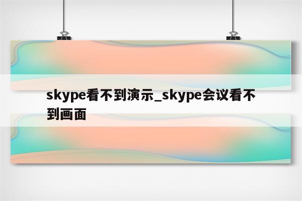 skype看不到演示_skype会议看不到画面