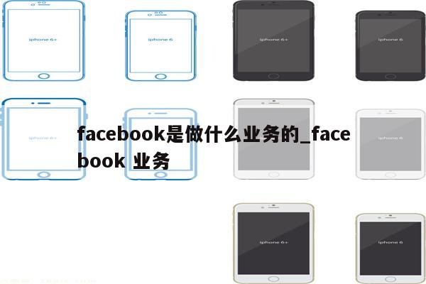 facebook是做什么业务的_facebook 业务