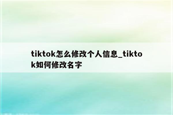 tiktok怎么修改个人信息_tiktok如何修改名字