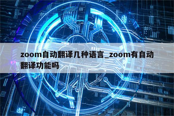 zoom自动翻译几种语言_zoom有自动翻译功能吗