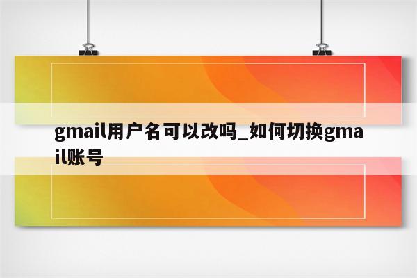 gmail用户名可以改吗 如何切换gmail账号 gmail相关 APPid共享网