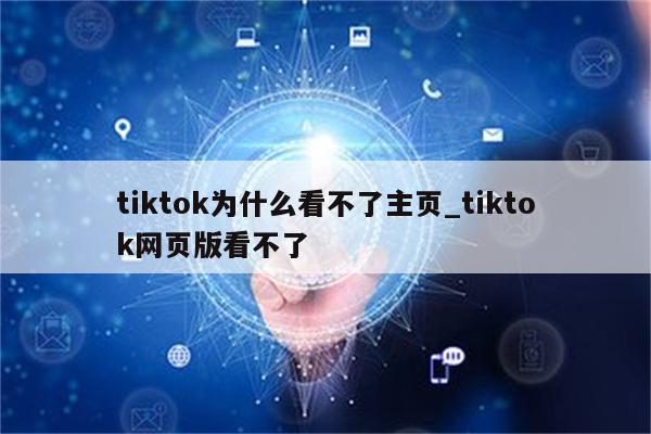 Tiktok为什么看不了主页tiktok网页版看不了 Tiktok相关 Appid共享网